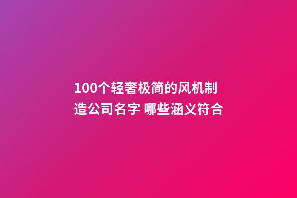 100个轻奢极简的风机制造公司名字 哪些涵义符合-第1张-公司起名-玄机派